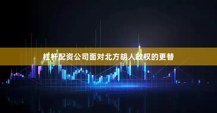 杠杆配资公司面对北方胡人政权的更替