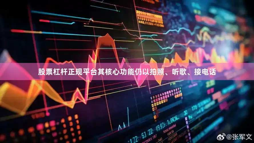 股票杠杆正规平台其核心功能仍以拍照、听歌、接电话