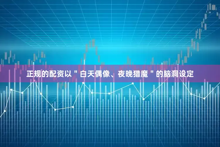 正规的配资以＂白天偶像、夜晚猎魔＂的脑洞设定