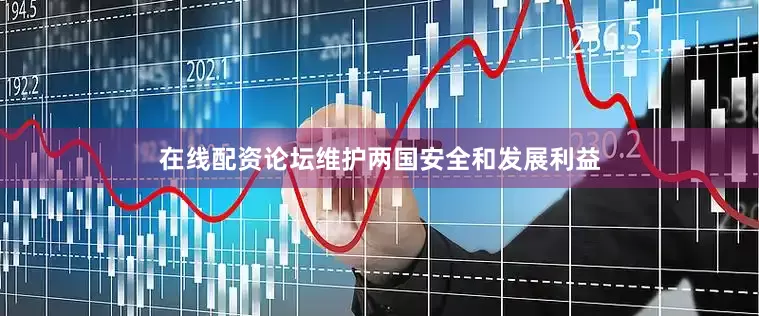 在线配资论坛维护两国安全和发展利益