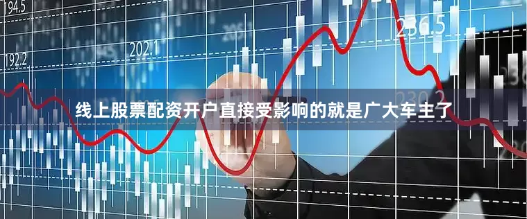线上股票配资开户直接受影响的就是广大车主了