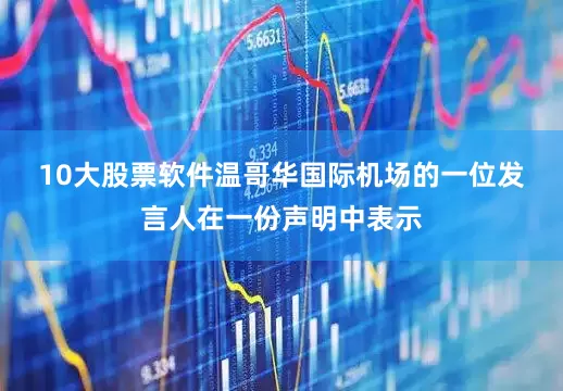 10大股票软件　　温哥华国际机场的一位发言人在一份声明中表示