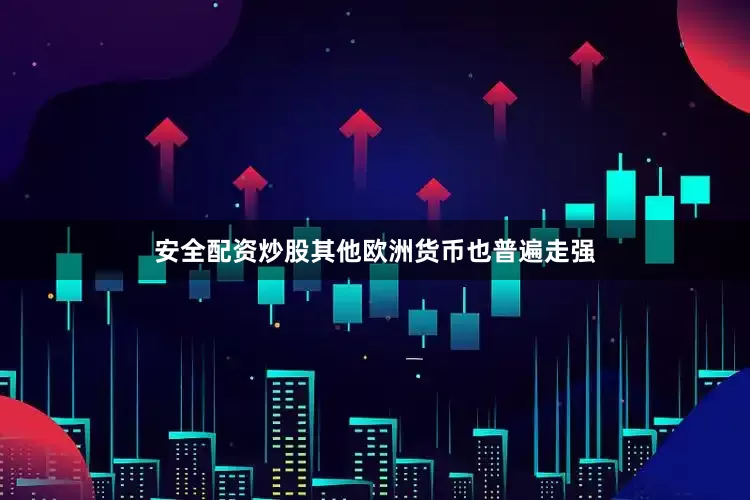 安全配资炒股其他欧洲货币也普遍走强