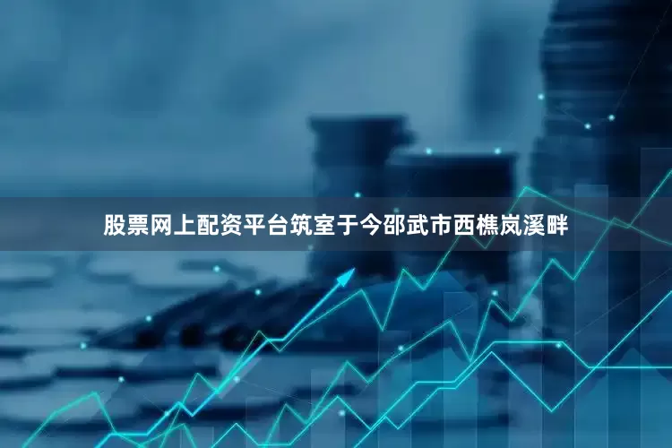 股票网上配资平台筑室于今邵武市西樵岚溪畔