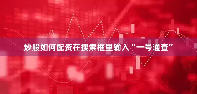 炒股如何配资在搜索框里输入“一号通查”