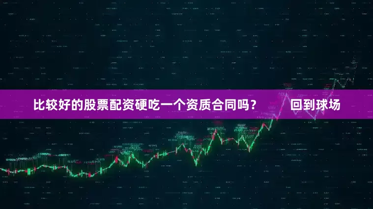 比较好的股票配资硬吃一个资质合同吗？        回到球场