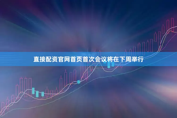 直接配资官网首页首次会议将在下周举行