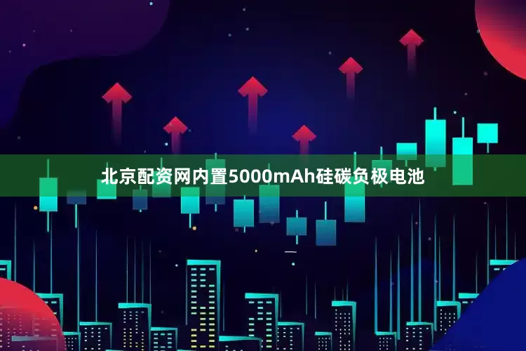 北京配资网内置5000mAh硅碳负极电池