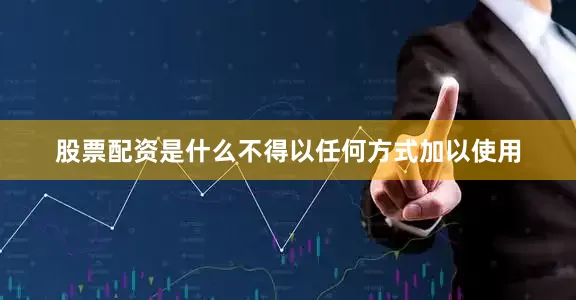 股票配资是什么不得以任何方式加以使用