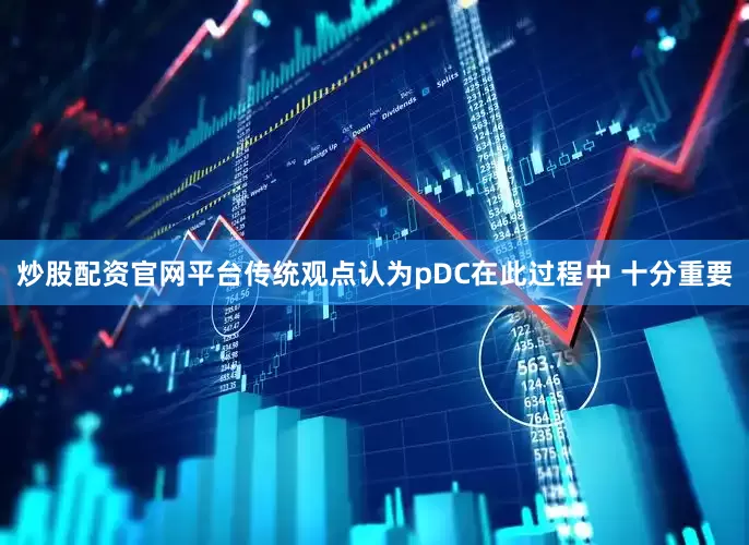 炒股配资官网平台传统观点认为pDC在此过程中 十分重要