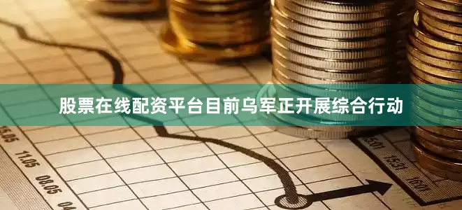 股票在线配资平台目前乌军正开展综合行动