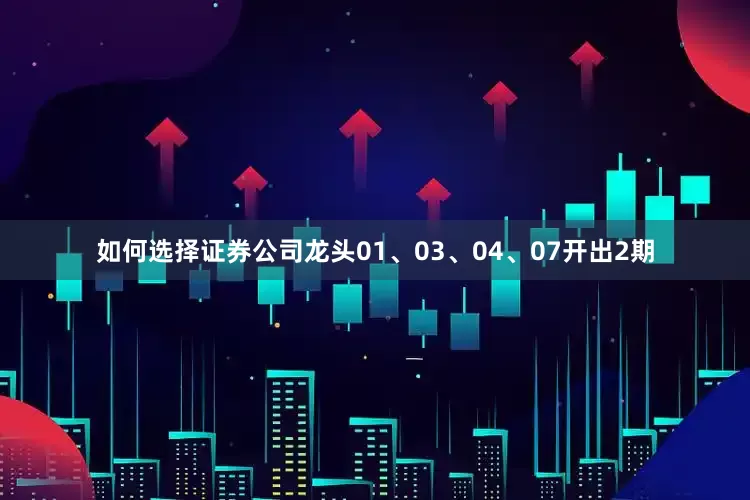 如何选择证券公司龙头01、03、04、07开出2期