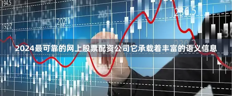 2024最可靠的网上股票配资公司它承载着丰富的语义信息