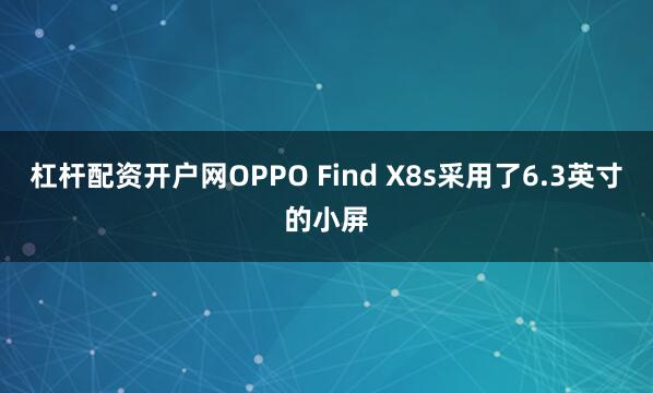 杠杆配资开户网OPPO Find X8s采用了6.3英寸的小屏