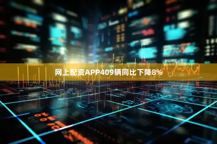网上配资APP409辆同比下降8%