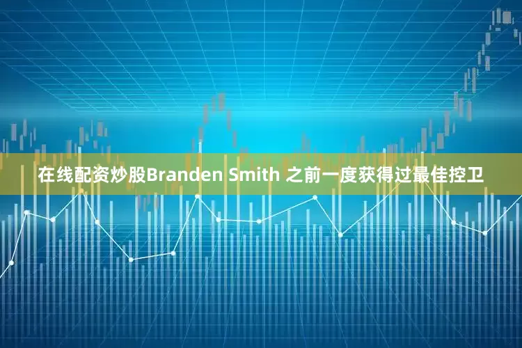在线配资炒股Branden Smith 之前一度获得过最佳控卫