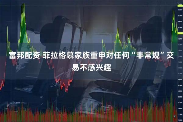 富邦配资 菲拉格慕家族重申对任何“非常规”交易不感兴趣