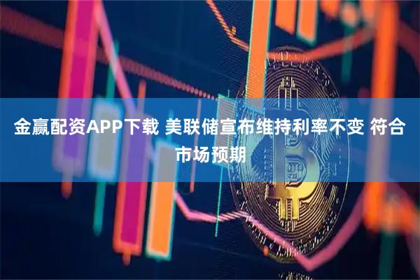 金赢配资APP下载 美联储宣布维持利率不变 符合市场预期