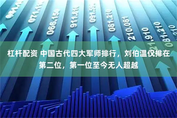杠杆配资 中国古代四大军师排行,刘伯温仅排在第二位,第一位至今无人超越