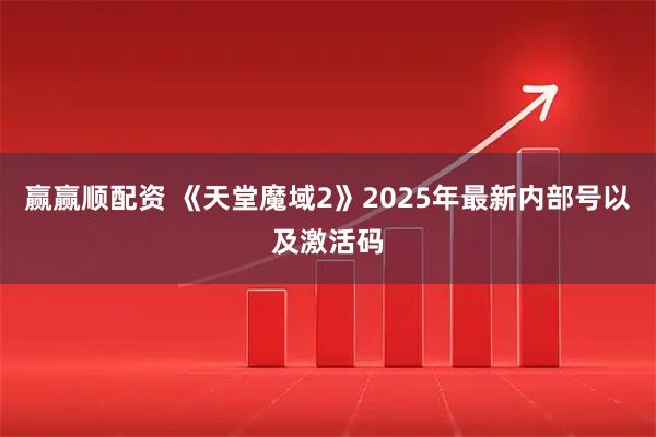 赢赢顺配资 《天堂魔域2》2025年最新内部号以及激活码