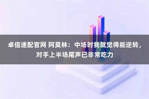 卓信速配官网 阿莫林：中场时我就觉得能逆转，对手上半场尾声已非常吃力