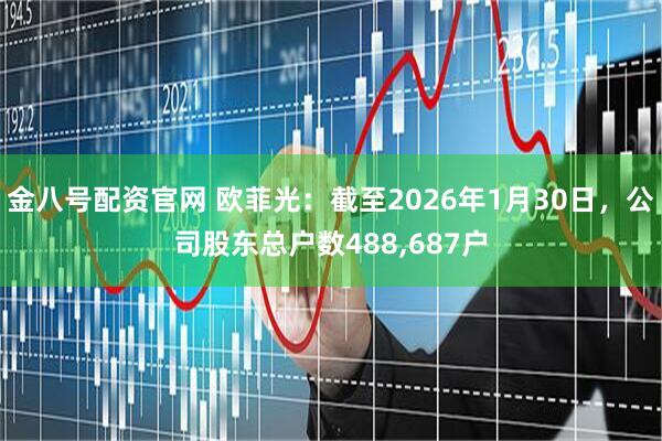金八号配资官网 欧菲光：截至2026年1月30日，公司股东总户数488,687户