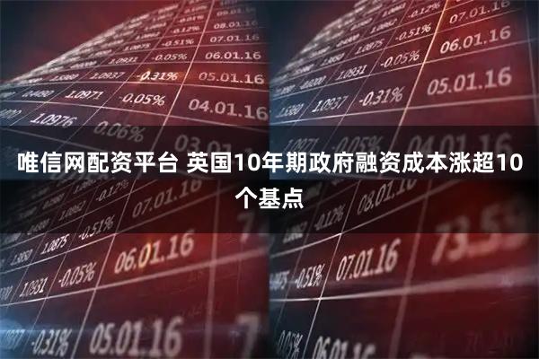 唯信网配资平台 英国10年期政府融资成本涨超10个基点