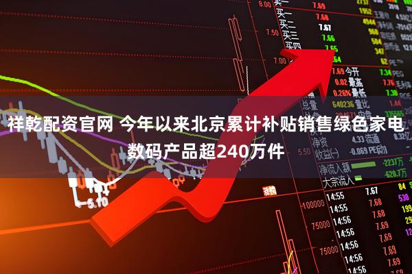 祥乾配资官网 今年以来北京累计补贴销售绿色家电数码产品超240万件